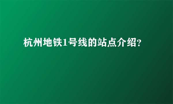 杭州地铁1号线的站点介绍？
