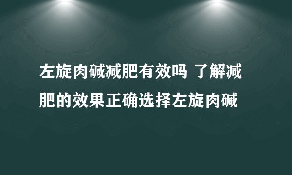 左旋肉碱减肥有效吗 了解减肥的效果正确选择左旋肉碱