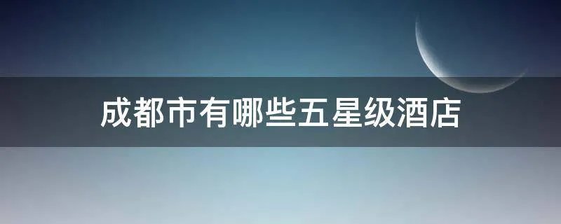 成都市有哪些五星级酒店