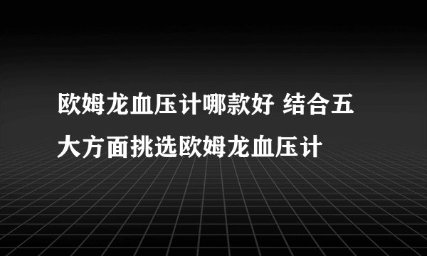 欧姆龙血压计哪款好 结合五大方面挑选欧姆龙血压计