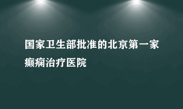 国家卫生部批准的北京第一家癫痫治疗医院
