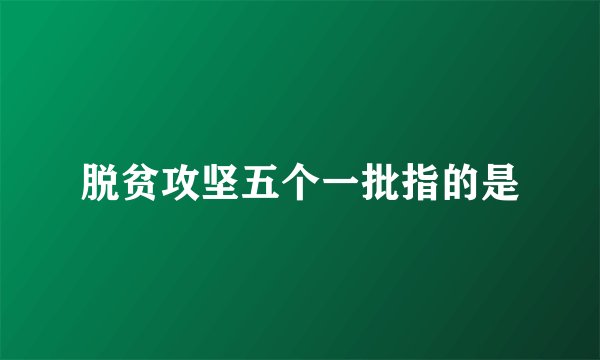 脱贫攻坚五个一批指的是