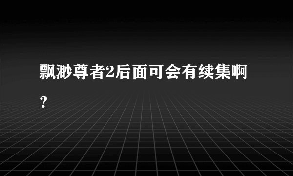 飘渺尊者2后面可会有续集啊？