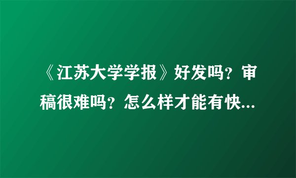 《江苏大学学报》好发吗?审稿很难吗?怎么样才能有快捷办法?