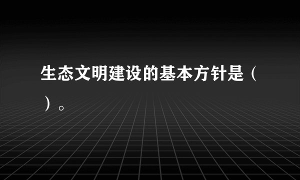 生态文明建设的基本方针是（）。