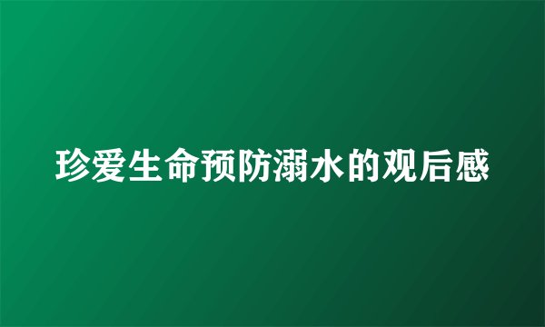 珍爱生命预防溺水的观后感