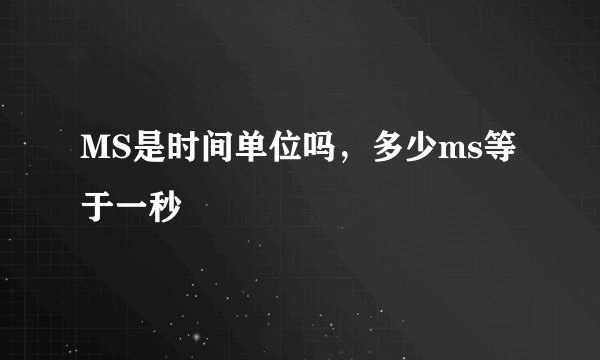 MS是时间单位吗，多少ms等于一秒