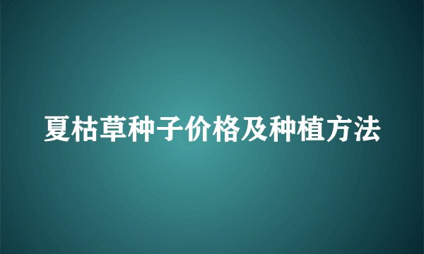 夏枯草种子价格及种植方法