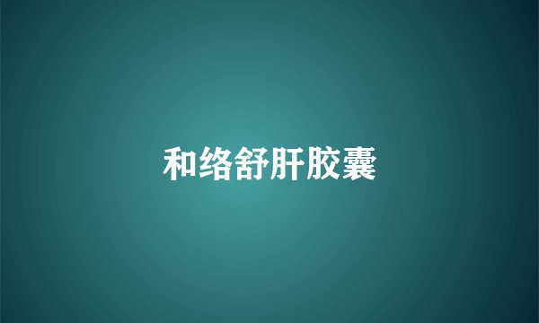 和络舒肝胶囊
