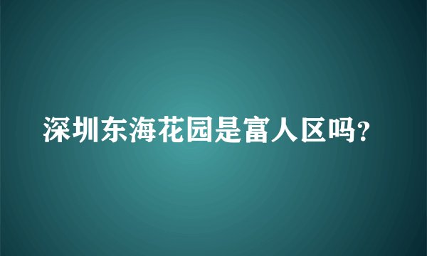 深圳东海花园是富人区吗？