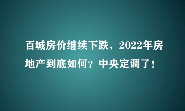 百城房价继续下跌，2022年房地产到底如何？中央定调了！