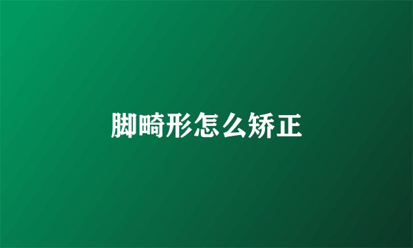 脚畸形怎么矫正