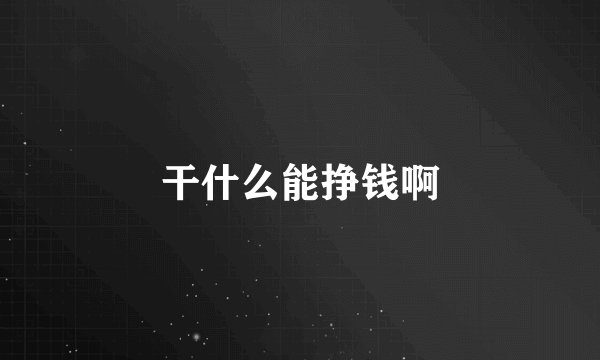 干什么能挣钱啊