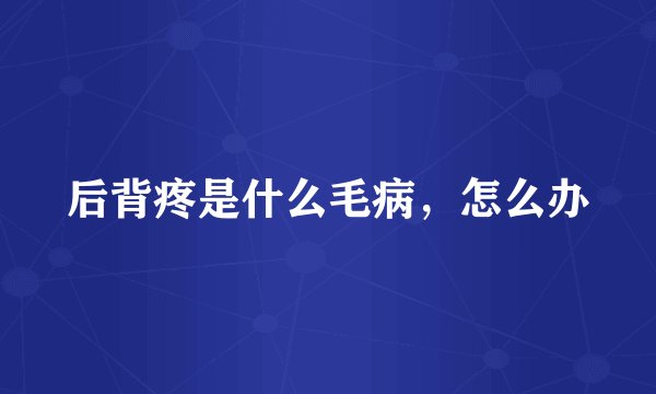 后背疼是什么毛病，怎么办