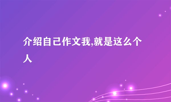 介绍自己作文我,就是这么个人