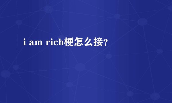 i am rich梗怎么接?