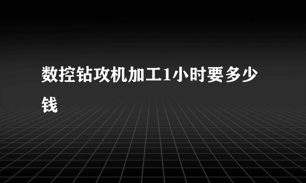 数控钻攻机加工1小时要多少钱