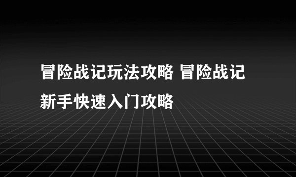 冒险战记玩法攻略 冒险战记新手快速入门攻略