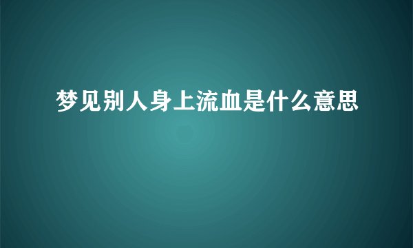 梦见别人身上流血是什么意思