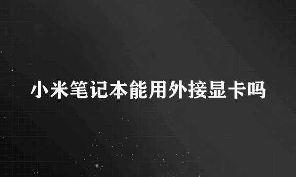 小米笔记本能用外接显卡吗