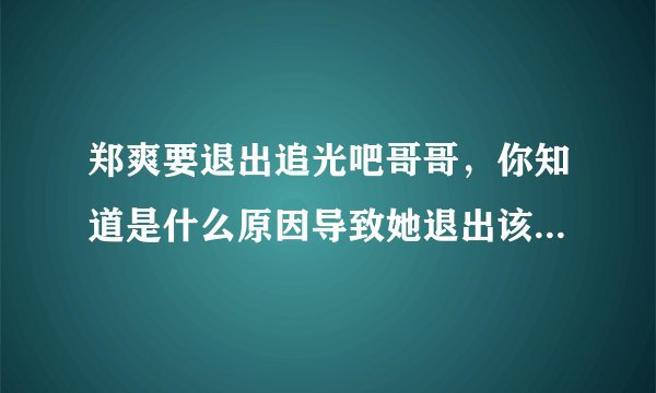郑爽要退出追光吧哥哥，你知道是什么原因导致她退出该节目吗？