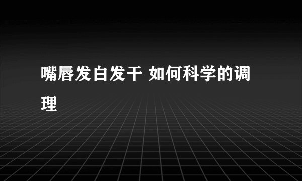 嘴唇发白发干 如何科学的调理