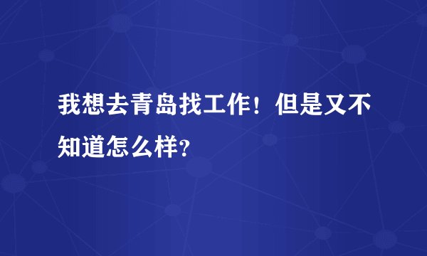 我想去青岛找工作！但是又不知道怎么样？
