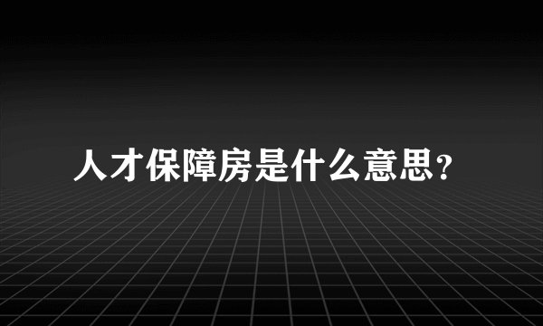 人才保障房是什么意思？