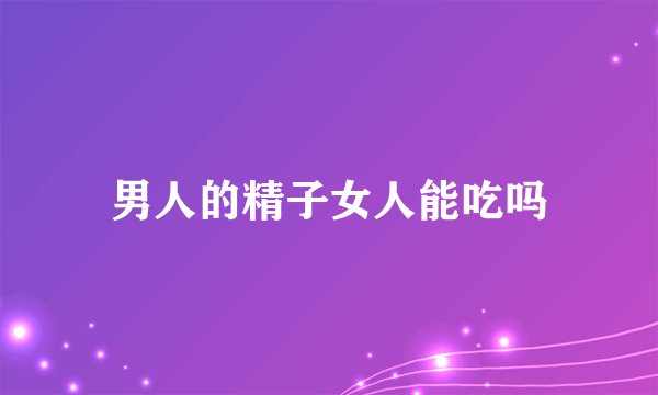 男人的精子女人能吃吗
