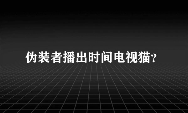 伪装者播出时间电视猫?