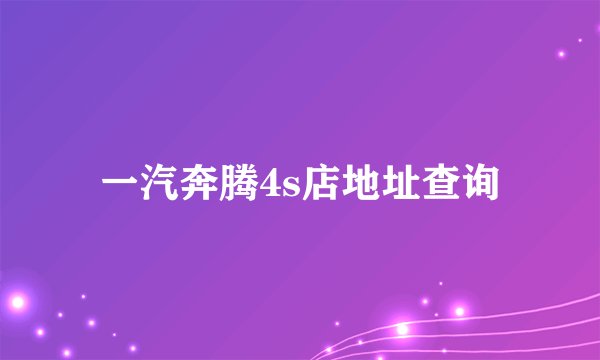 一汽奔腾4s店地址查询