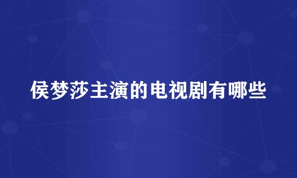 侯梦莎主演的电视剧有哪些