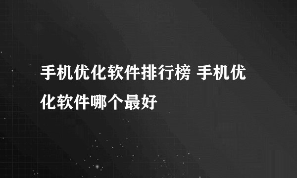手机优化软件排行榜 手机优化软件哪个最好