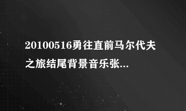 20100516勇往直前马尔代夫之旅结尾背景音乐张杰唱的什么歌
