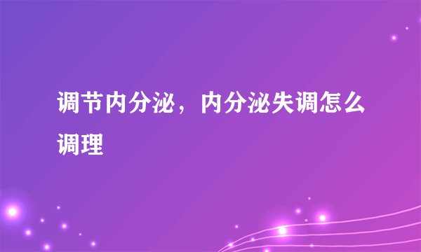 调节内分泌，内分泌失调怎么调理