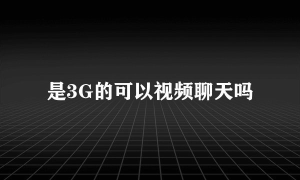 是3G的可以视频聊天吗