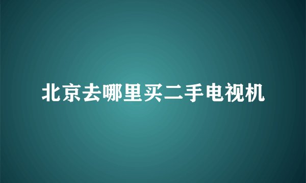 北京去哪里买二手电视机