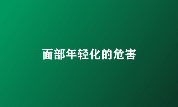 面部年轻化的危害