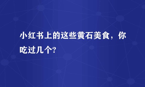 小红书上的这些黄石美食，你吃过几个?
