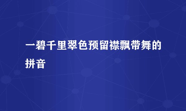 一碧千里翠色预留襟飘带舞的拼音