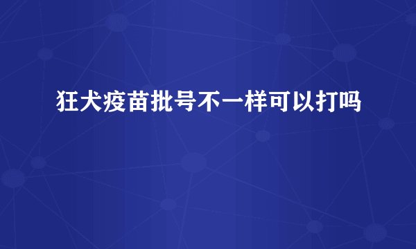 狂犬疫苗批号不一样可以打吗