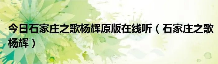 今日石家庄之歌杨辉原版在线听（石家庄之歌杨辉）
