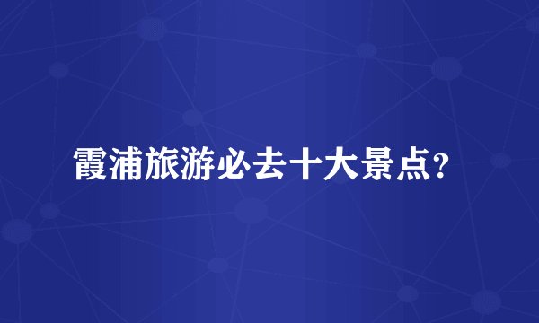 霞浦旅游必去十大景点？