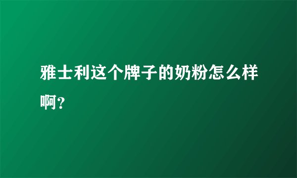 雅士利这个牌子的奶粉怎么样啊？