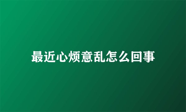 最近心烦意乱怎么回事