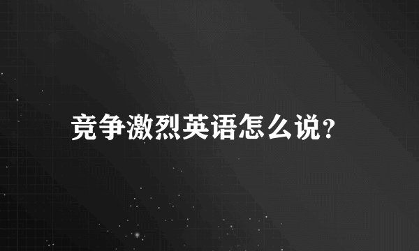竞争激烈英语怎么说？