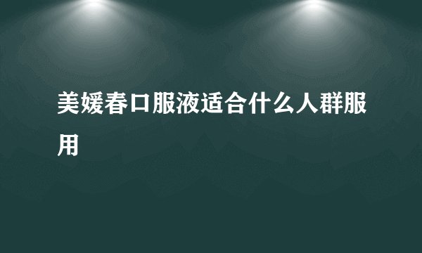 美媛春口服液适合什么人群服用