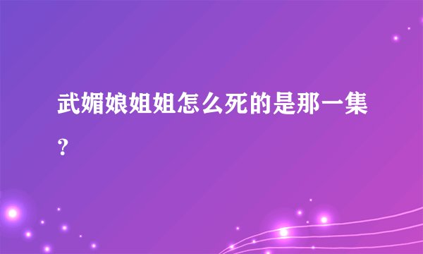 武媚娘姐姐怎么死的是那一集?