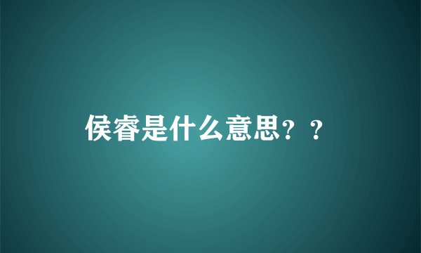 侯睿是什么意思？？