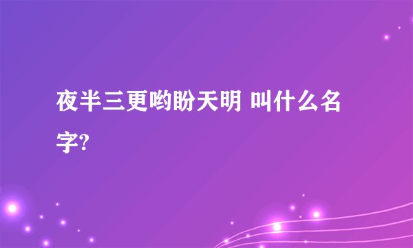 夜半三更哟盼天明 叫什么名字?